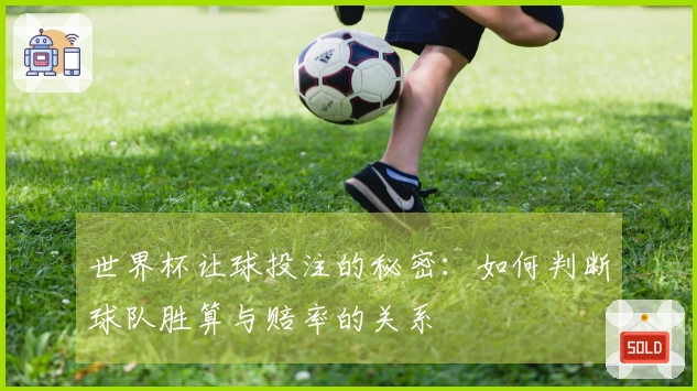 世界杯让球投注的秘密：如何判断球队胜算与赔率的关系