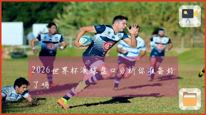 2026世界杯滚球盘口分析你准备好了吗