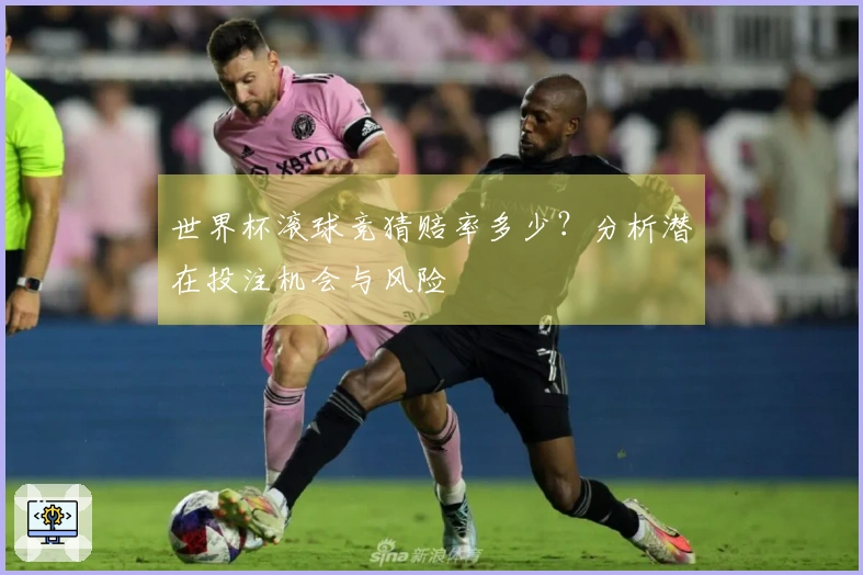 世界杯滚球竞猜赔率多少？分析潜在投注机会与风险