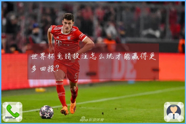世界杯竞猜投注怎么玩才能赢得更多回报？