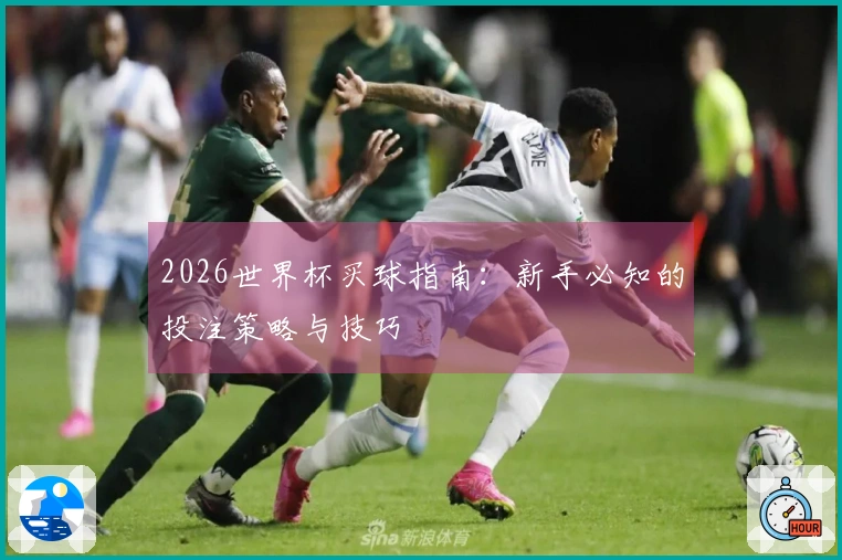 2026世界杯买球指南：新手必知的投注策略与技巧