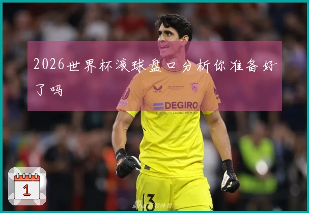 2026世界杯滚球盘口分析你准备好了吗