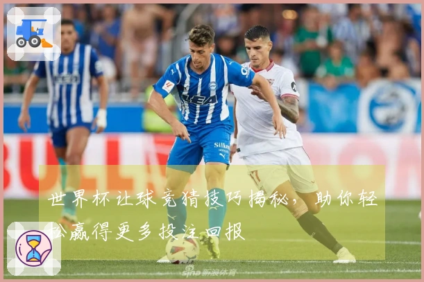 世界杯让球竞猜技巧揭秘，助你轻松赢得更多投注回报