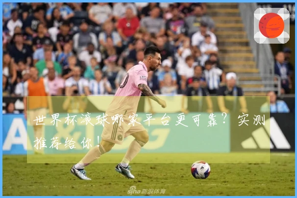 世界杯滚球哪家平台更可靠？实测推荐给你！