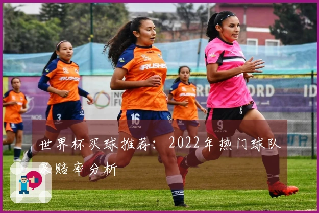 世界杯买球推荐：2022年热门球队及赔率分析