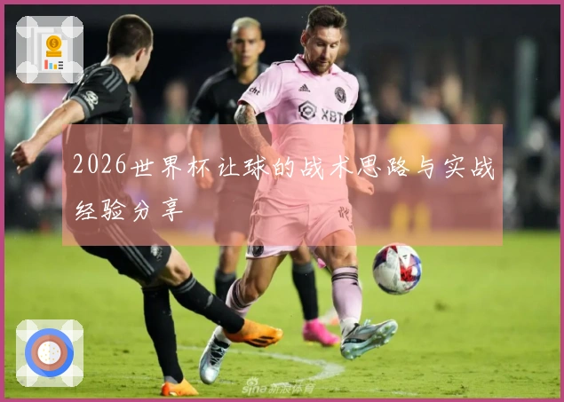 2026世界杯让球的战术思路与实战经验分享