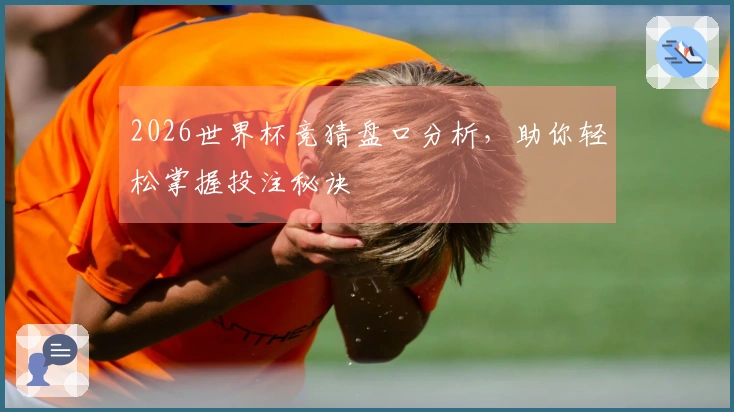 2026世界杯竞猜盘口分析，助你轻松掌握投注秘诀