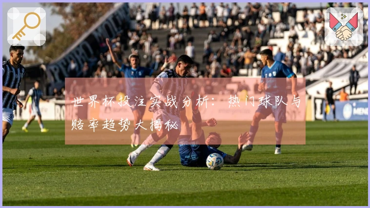 世界杯投注实战分析：热门球队与赔率趋势大揭秘