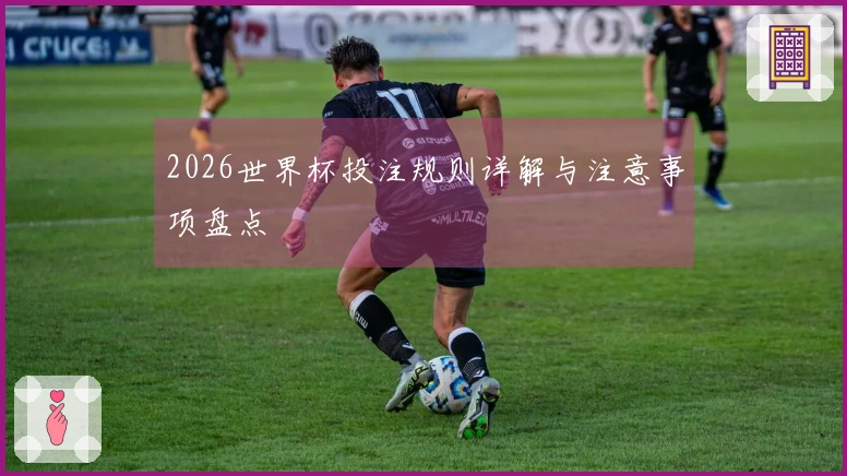 2026世界杯投注规则详解与注意事项盘点