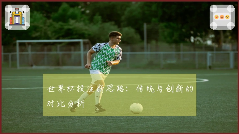 世界杯投注新思路：传统与创新的对比分析
