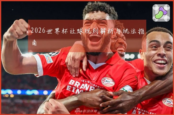 2026世界杯让球规则解析与玩法指南