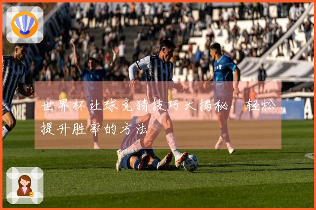 世界杯让球竞猜技巧大揭秘，轻松提升胜率的方法