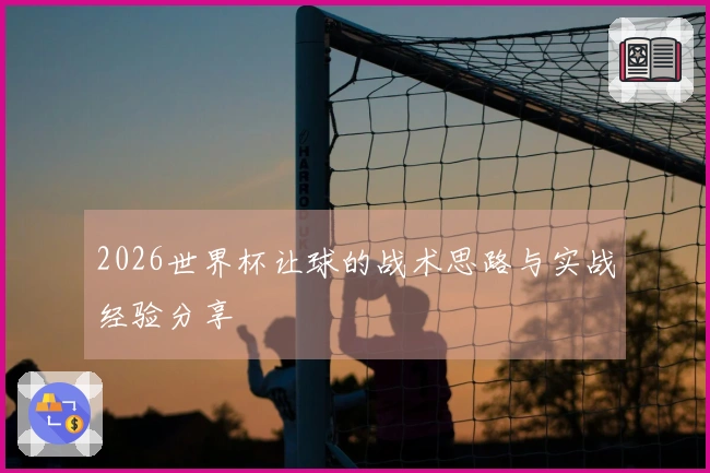 2026世界杯让球的战术思路与实战经验分享