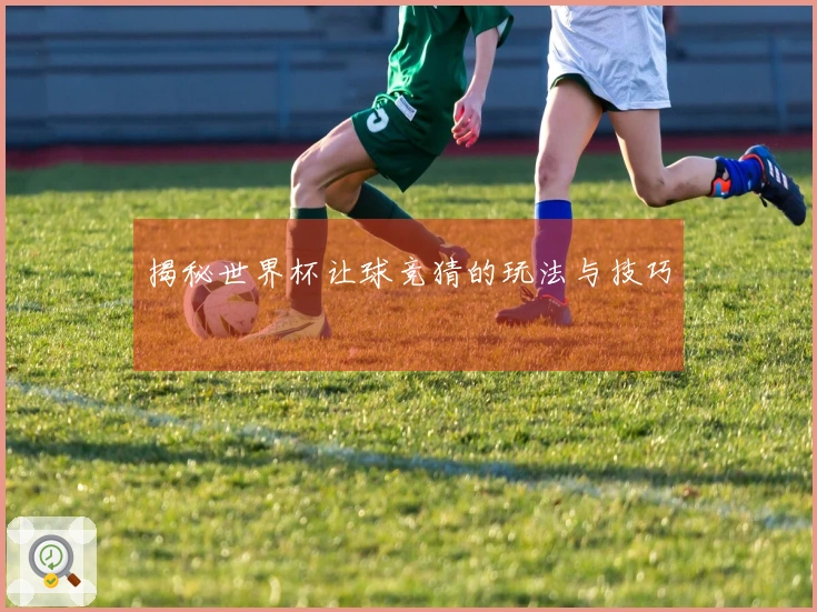 揭秘世界杯让球竞猜的玩法与技巧