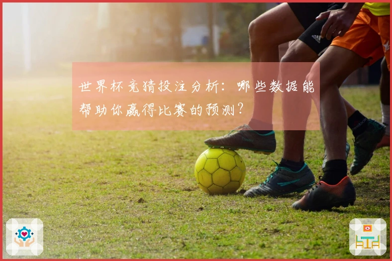 世界杯竞猜投注分析：哪些数据能帮助你赢得比赛的预测？