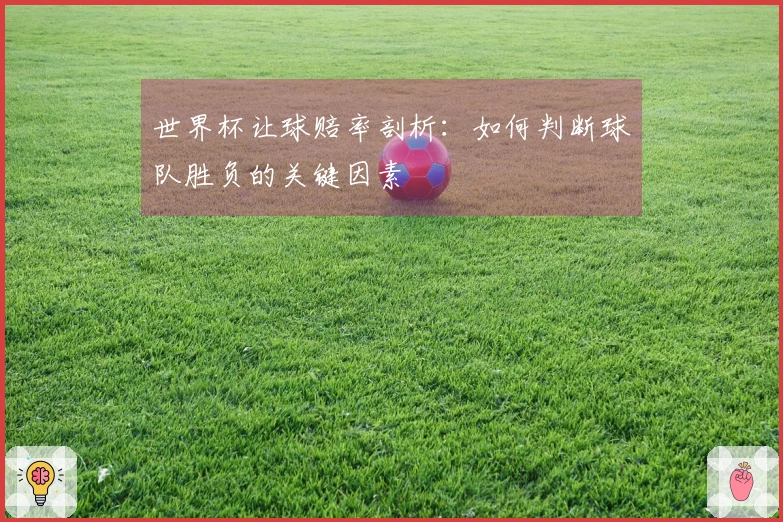 世界杯让球赔率剖析：如何判断球队胜负的关键因素
