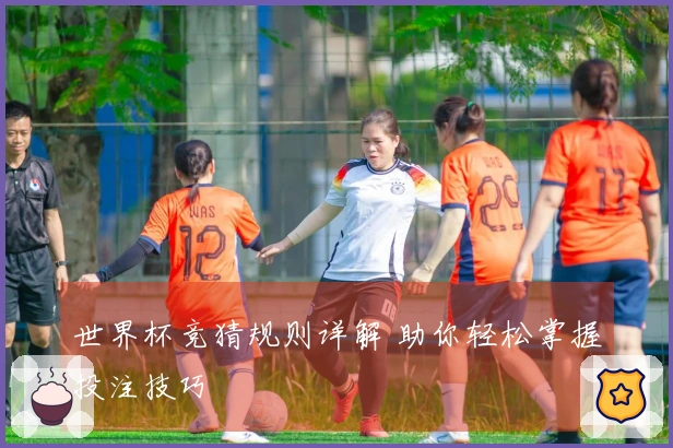 世界杯竞猜规则详解 助你轻松掌握投注技巧