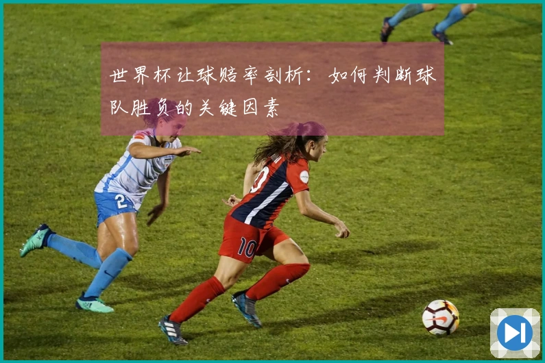 世界杯让球赔率剖析：如何判断球队胜负的关键因素