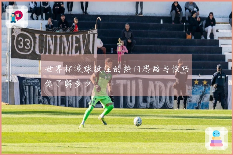世界杯滚球投注的热门思路与技巧你了解多少
