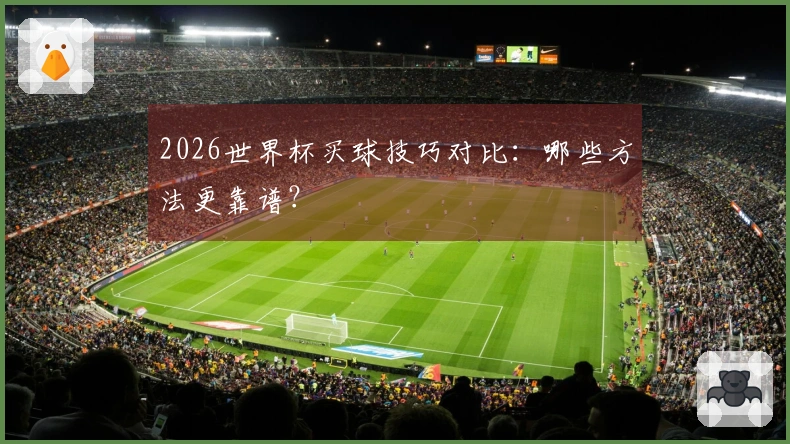 2026世界杯买球技巧对比：哪些方法更靠谱？