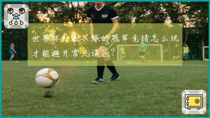 世界杯外围买球的冠军竞猜怎么玩才能避开常见误区？