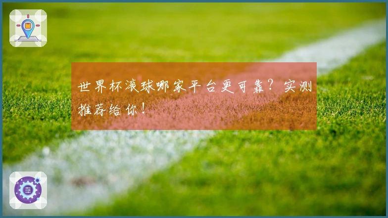 世界杯滚球哪家平台更可靠？实测推荐给你！