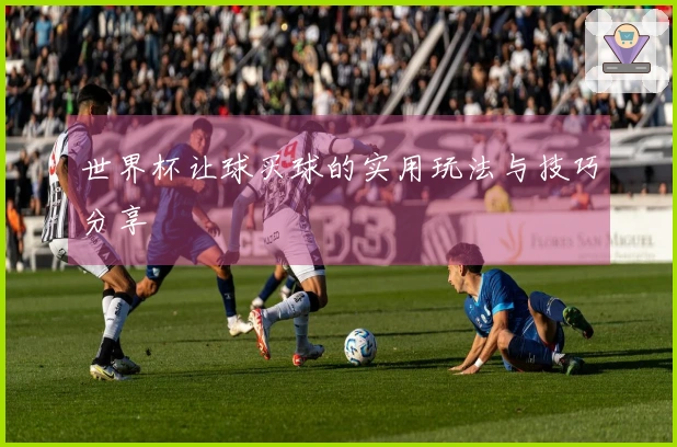 世界杯让球买球的实用玩法与技巧分享